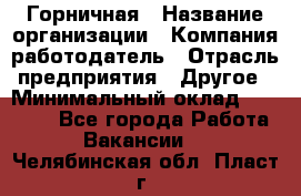 Горничная › Название организации ­ Компания-работодатель › Отрасль предприятия ­ Другое › Минимальный оклад ­ 27 000 - Все города Работа » Вакансии   . Челябинская обл.,Пласт г.